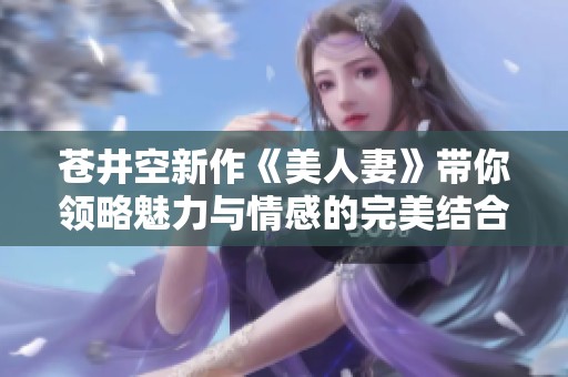 苍井空新作《美人妻》带你领略魅力与情感的完美结合
