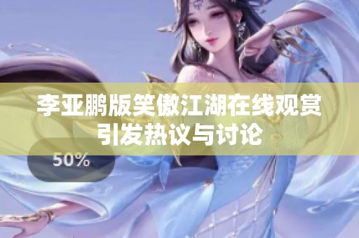李亚鹏版笑傲江湖在线观赏引发热议与讨论