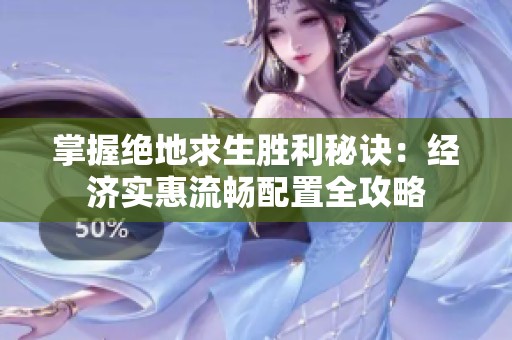 掌握绝地求生胜利秘诀：经济实惠流畅配置全攻略