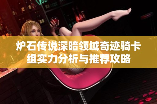 炉石传说深暗领域奇迹骑卡组实力分析与推荐攻略