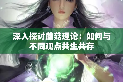 深入探讨蘑菇理论：如何与不同观点共生共存