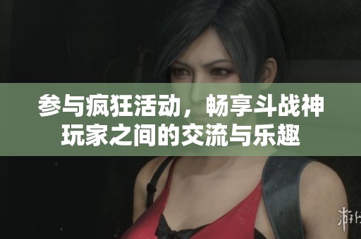参与疯狂活动，畅享斗战神玩家之间的交流与乐趣