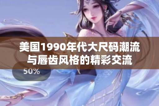 美国1990年代大尺码潮流与唇齿风格的精彩交流