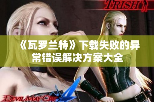 《瓦罗兰特》下载失败的异常错误解决方案大全