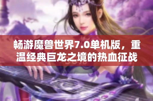 畅游魔兽世界7.0单机版，重温经典巨龙之境的热血征战