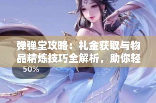 弹弹堂攻略：礼金获取与物品精炼技巧全解析，助你轻松提升战力