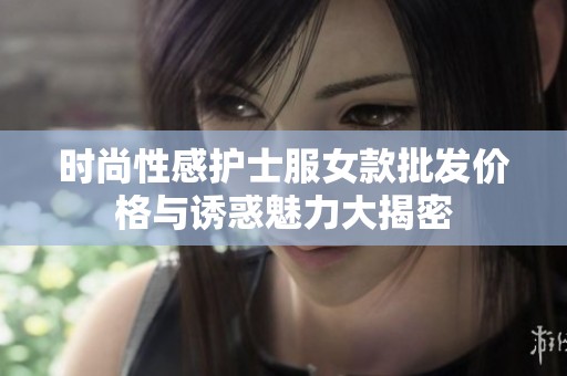 时尚性感护士服女款批发价格与诱惑魅力大揭密