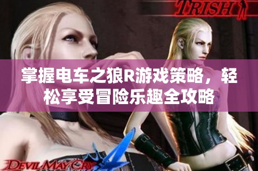 掌握电车之狼R游戏策略，轻松享受冒险乐趣全攻略