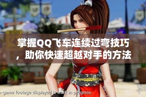 掌握QQ飞车连续过弯技巧，助你快速超越对手的方法总结