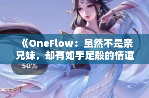 《OneFlow：虽然不是亲兄妹，却有如手足般的情谊》