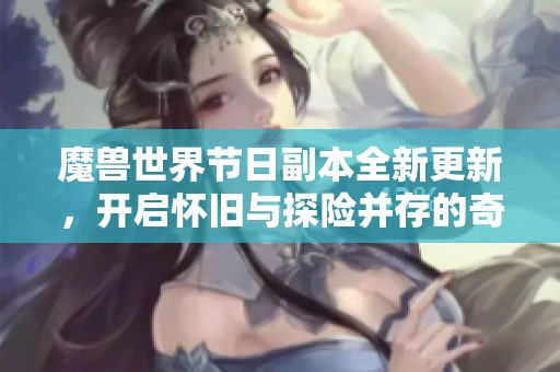 魔兽世界节日副本全新更新，开启怀旧与探险并存的奇幻之旅