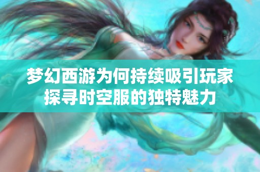 梦幻西游为何持续吸引玩家探寻时空服的独特魅力