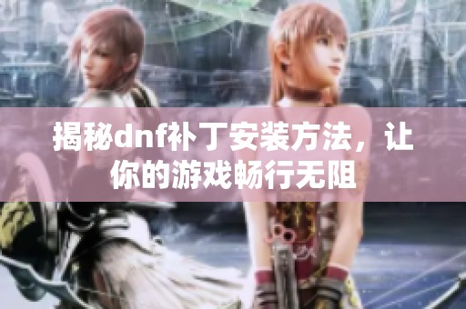 揭秘dnf补丁安装方法，让你的游戏畅行无阻