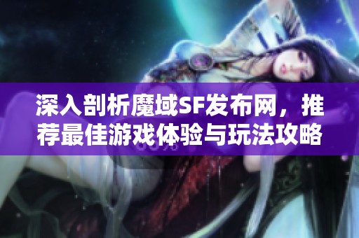 深入剖析魔域SF发布网，推荐最佳游戏体验与玩法攻略