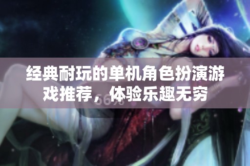经典耐玩的单机角色扮演游戏推荐，体验乐趣无穷