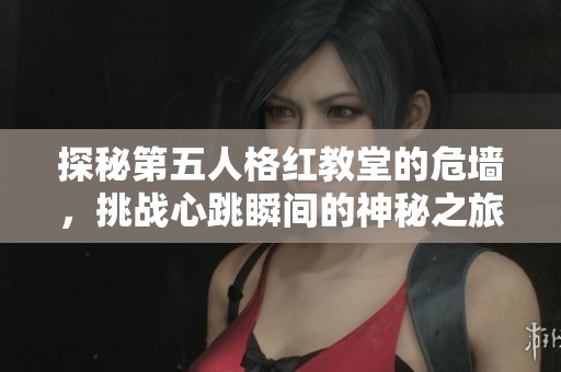 探秘第五人格红教堂的危墙，挑战心跳瞬间的神秘之旅
