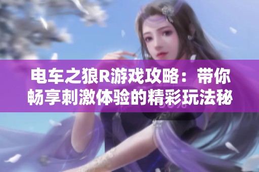 电车之狼R游戏攻略：带你畅享刺激体验的精彩玩法秘诀