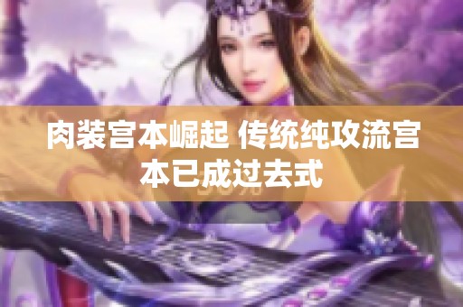 肉装宫本崛起 传统纯攻流宫本已成过去式