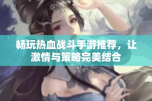 畅玩热血战斗手游推荐，让激情与策略完美结合
