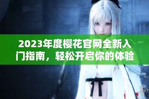 2023年度樱花官网全新入门指南，轻松开启你的体验旅程
