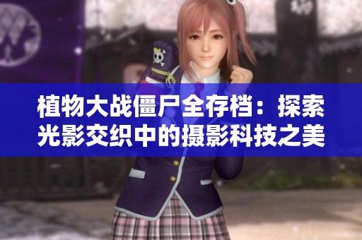 植物大战僵尸全存档：探索光影交织中的摄影科技之美