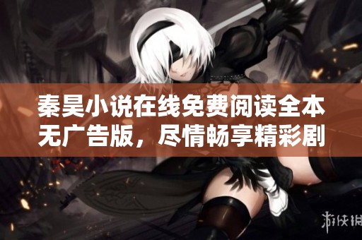 秦昊小说在线免费阅读全本无广告版，尽情畅享精彩剧情