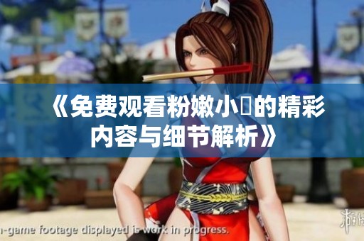 《免费观看粉嫩小泬的精彩内容与细节解析》
