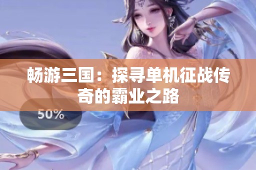 畅游三国：探寻单机征战传奇的霸业之路