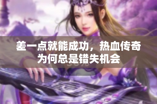 差一点就能成功，热血传奇为何总是错失机会
