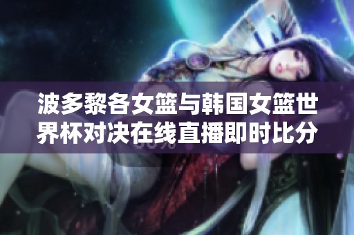 波多黎各女篮与韩国女篮世界杯对决在线直播即时比分更新