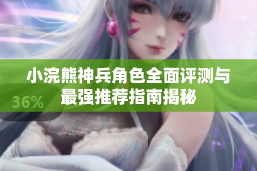 小浣熊神兵角色全面评测与最强推荐指南揭秘
