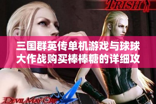 三国群英传单机游戏与球球大作战购买棒棒糖的详细攻略分享