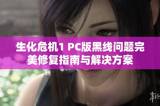 生化危机1 PC版黑线问题完美修复指南与解决方案