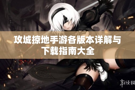 攻城掠地手游各版本详解与下载指南大全