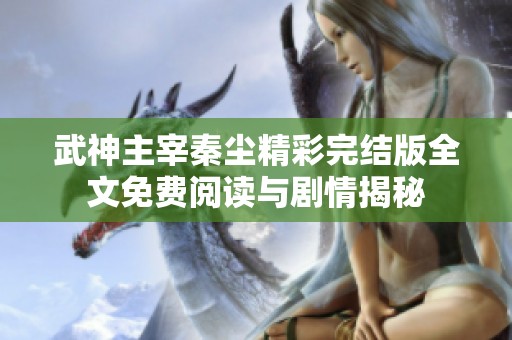 武神主宰秦尘精彩完结版全文免费阅读与剧情揭秘