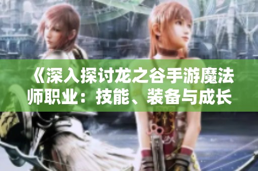 《深入探讨龙之谷手游魔法师职业：技能、装备与成长路径解析》
