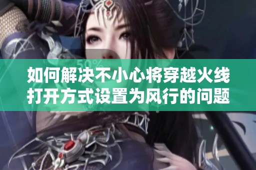 如何解决不小心将穿越火线打开方式设置为风行的问题