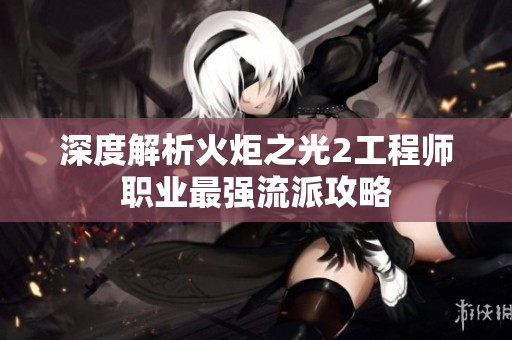 深度解析火炬之光2工程师职业最强流派攻略