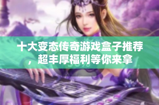 十大变态传奇游戏盒子推荐，超丰厚福利等你来拿