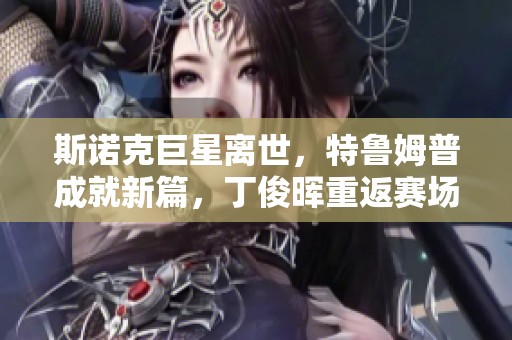 斯诺克巨星离世，特鲁姆普成就新篇，丁俊晖重返赛场再争辉彩娱乐