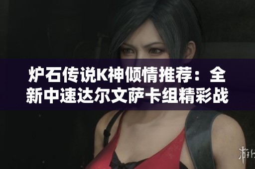 炉石传说K神倾情推荐：全新中速达尔文萨卡组精彩战术揭秘