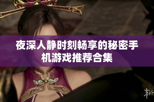 夜深人静时刻畅享的秘密手机游戏推荐合集