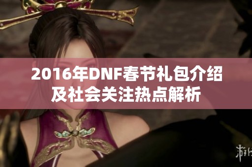 2016年DNF春节礼包介绍及社会关注热点解析