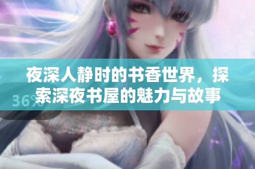 夜深人静时的书香世界，探索深夜书屋的魅力与故事