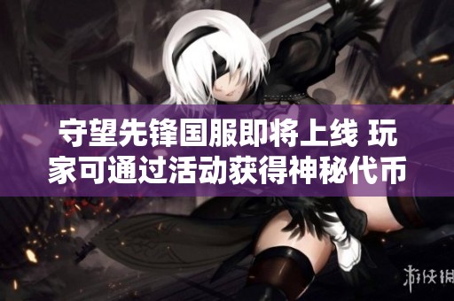 守望先锋国服即将上线 玩家可通过活动获得神秘代币