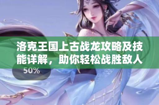 洛克王国上古战龙攻略及技能详解，助你轻松战胜敌人