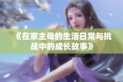 《在家主母的生活日常与挑战中的成长故事》