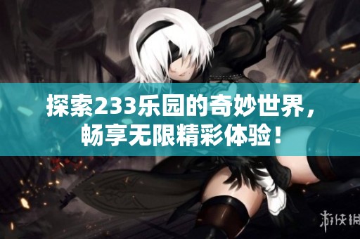 探索233乐园的奇妙世界，畅享无限精彩体验！