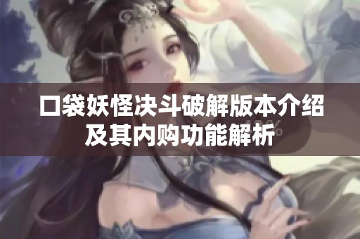 口袋妖怪决斗破解版本介绍及其内购功能解析