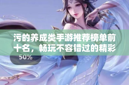 污的养成类手游推荐榜单前十名，畅玩不容错过的精彩游戏